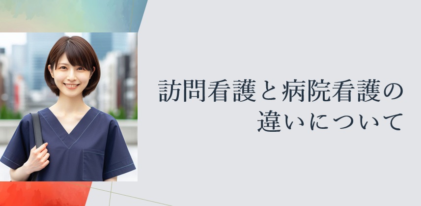 訪問看護と病院看護の違いについて説明します！