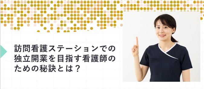 訪問看護ステーションでの独立開業を目指す看護師のための秘訣とは？